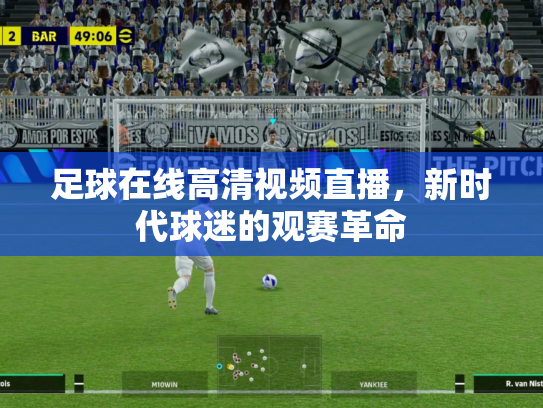 足球在线高清视频直播，新时代球迷的观赛革命
