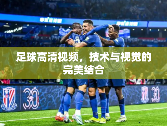 足球高清视频，技术与视觉的完美结合