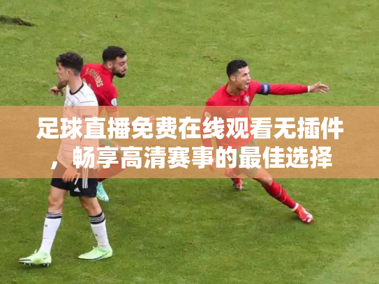 足球直播免费在线观看无插件，畅享高清赛事的最佳选择