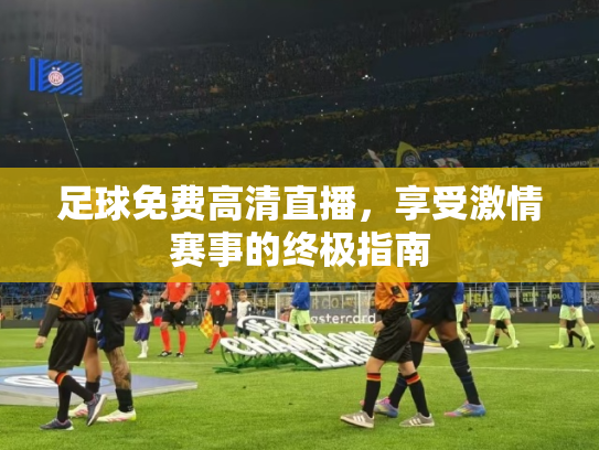 足球免费高清直播，享受激情赛事的终极指南