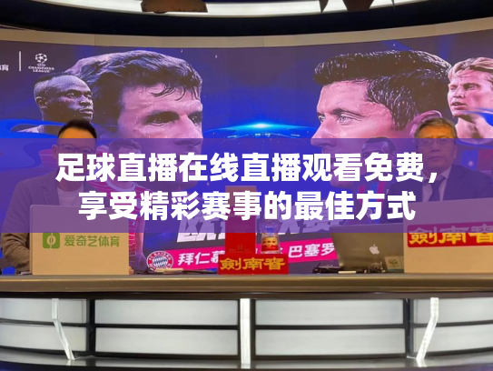足球直播在线直播观看免费，享受精彩赛事的最佳方式