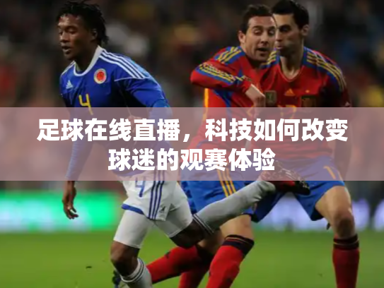 足球在线直播，科技如何改变球迷的观赛体验