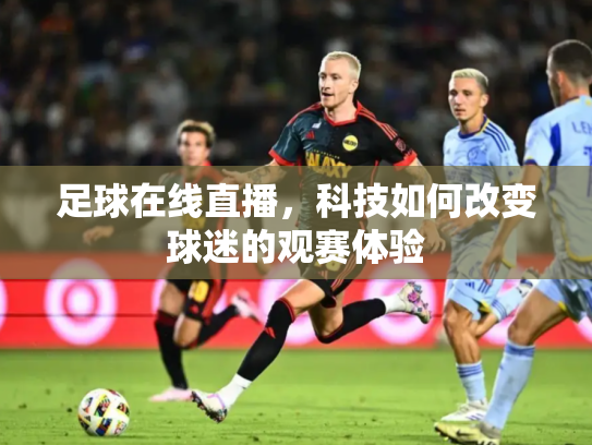 足球在线直播，科技如何改变球迷的观赛体验