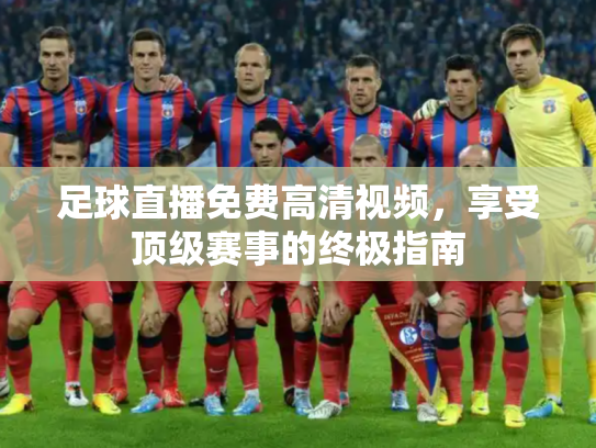 足球直播免费高清视频，享受顶级赛事的终极指南