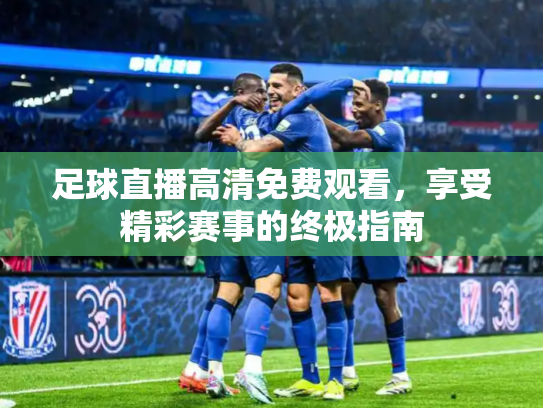 足球直播高清免费观看，享受精彩赛事的终极指南