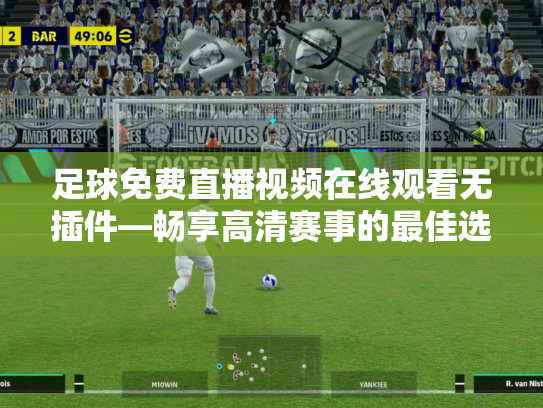 足球免费直播视频在线观看无插件—畅享高清赛事的最佳选择