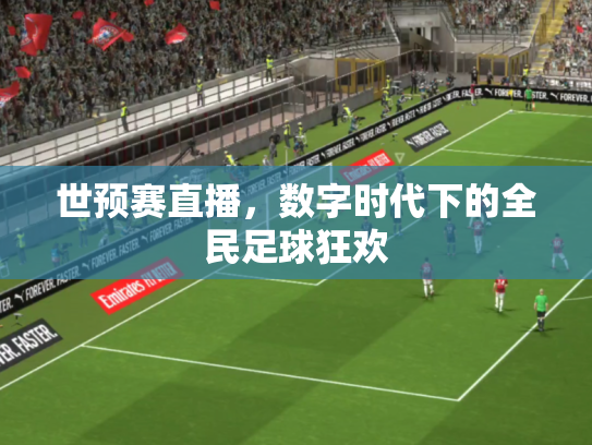 世预赛直播，数字时代下的全民足球狂欢