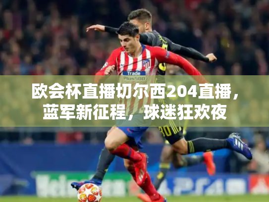 欧会杯直播切尔西204直播，蓝军新征程，球迷狂欢夜