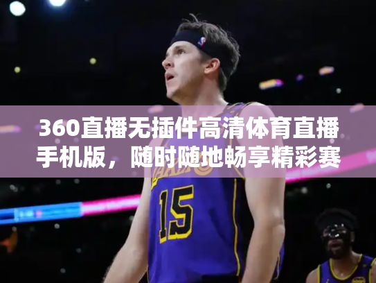 360直播无插件高清体育直播手机版，随时随地畅享精彩赛事