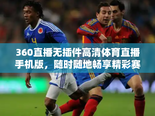 360直播无插件高清体育直播手机版，随时随地畅享精彩赛事