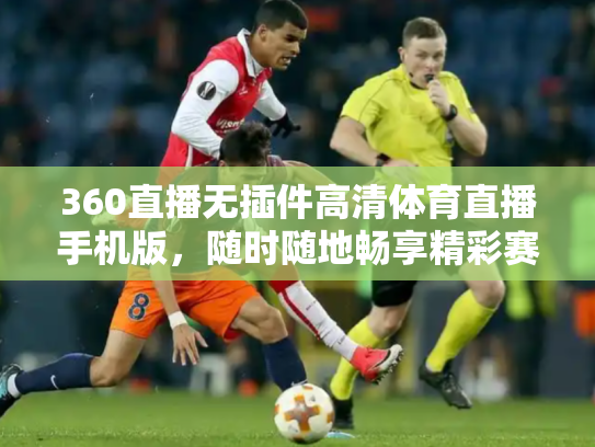 360直播无插件高清体育直播手机版，随时随地畅享精彩赛事