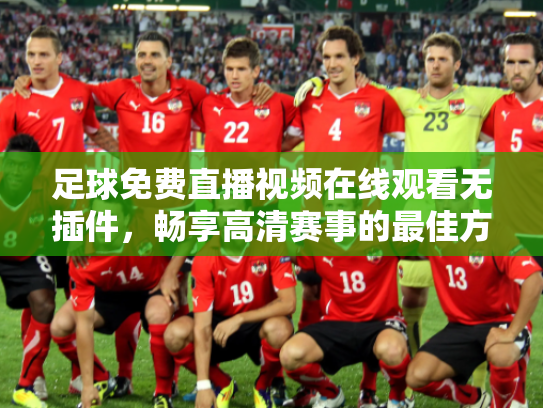 足球免费直播视频在线观看无插件，畅享高清赛事的最佳方式