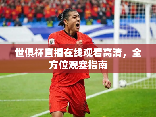 世俱杯直播在线观看高清，全方位观赛指南