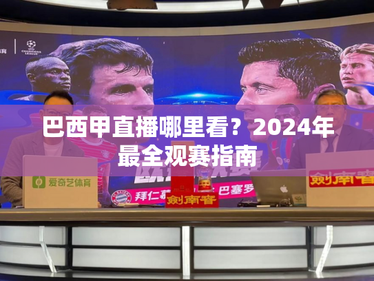 巴西甲直播哪里看？2024年最全观赛指南