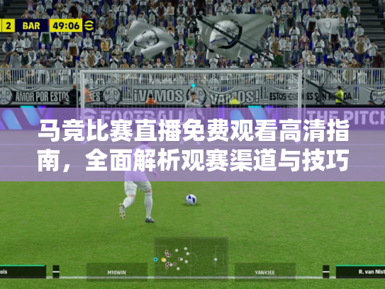 马竞比赛直播免费观看高清指南，全面解析观赛渠道与技巧