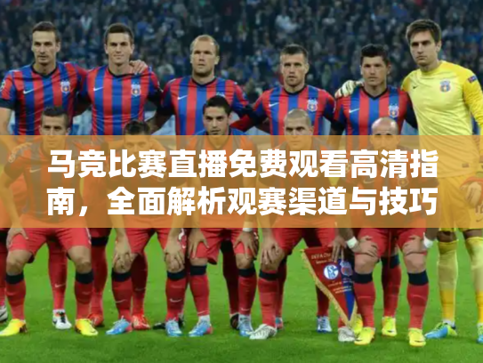 马竞比赛直播免费观看高清指南，全面解析观赛渠道与技巧