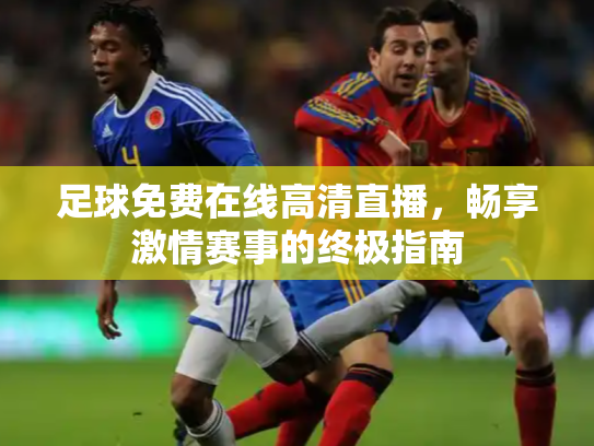 足球免费在线高清直播，畅享激情赛事的终极指南