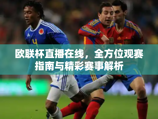 欧联杯直播在线，全方位观赛指南与精彩赛事解析