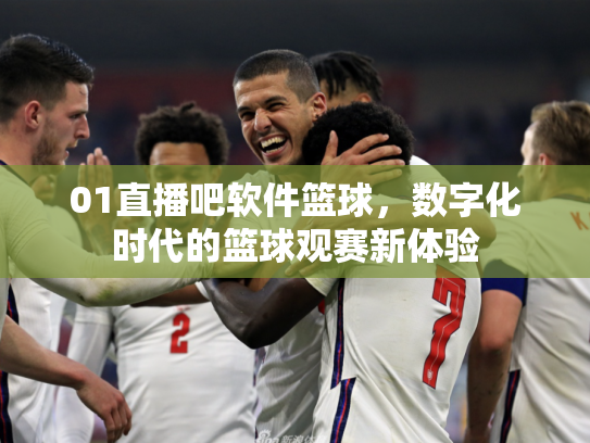 01直播吧软件篮球，数字化时代的篮球观赛新体验