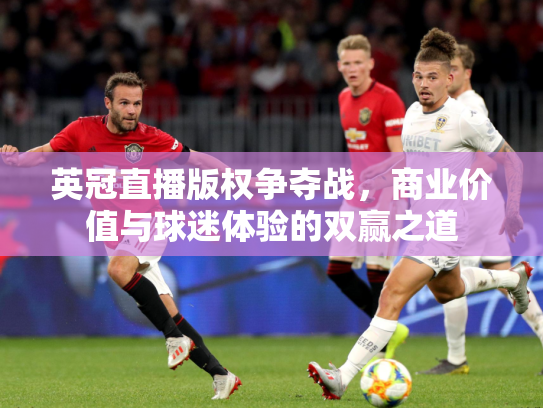 英冠直播版权争夺战，商业价值与球迷体验的双赢之道