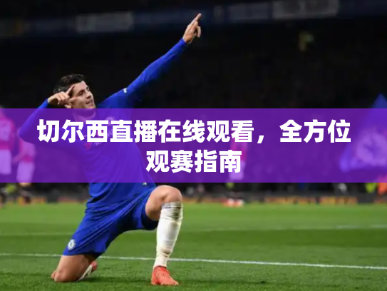 切尔西直播在线观看，全方位观赛指南