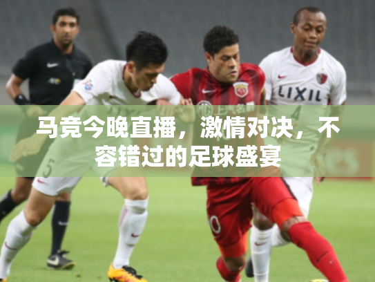 马竞今晚直播，激情对决，不容错过的足球盛宴