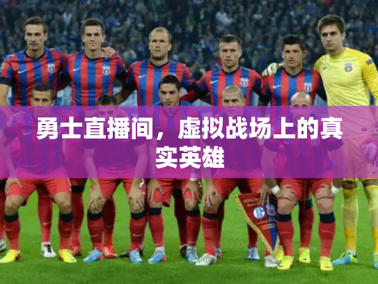 勇士直播间，虚拟战场上的真实英雄
