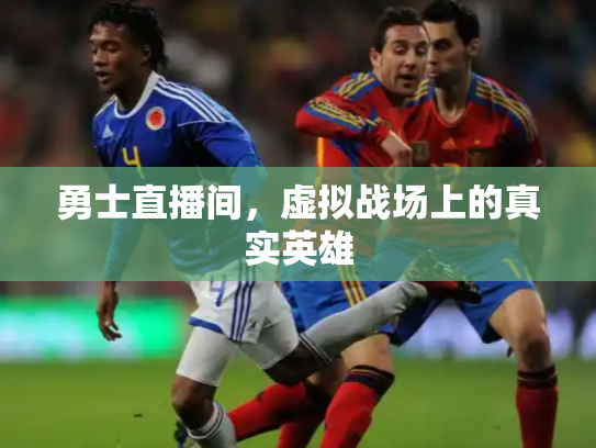 勇士直播间，虚拟战场上的真实英雄