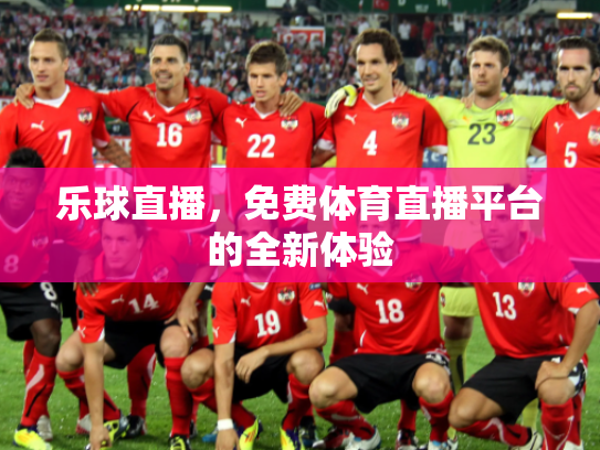 乐球直播，免费体育直播平台的全新体验