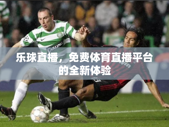 乐球直播，免费体育直播平台的全新体验