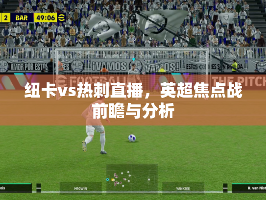 纽卡vs热刺直播，英超焦点战前瞻与分析