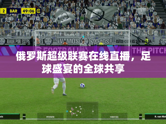 俄罗斯超级联赛在线直播，足球盛宴的全球共享