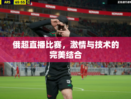 俄超直播比赛，激情与技术的完美结合