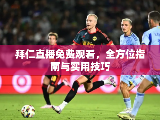 拜仁直播免费观看，全方位指南与实用技巧