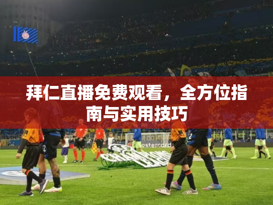 拜仁直播免费观看，全方位指南与实用技巧