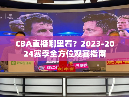CBA直播哪里看？2023-2024赛季全方位观赛指南
