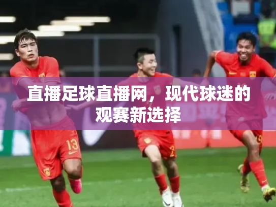 直播足球直播网，现代球迷的观赛新选择