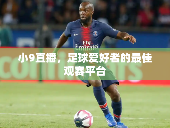 小9直播，足球爱好者的最佳观赛平台