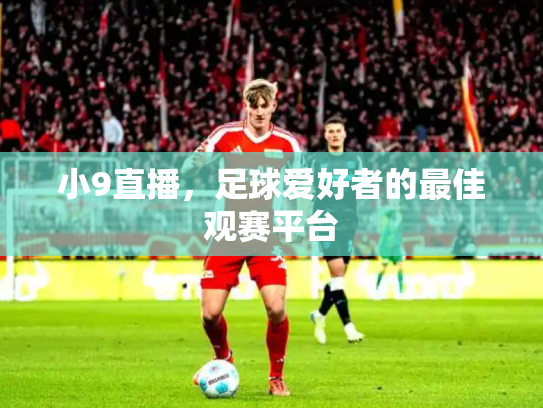小9直播，足球爱好者的最佳观赛平台