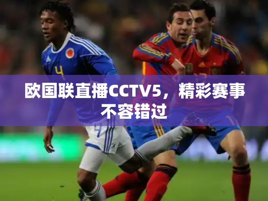 欧国联直播CCTV5，精彩赛事不容错过