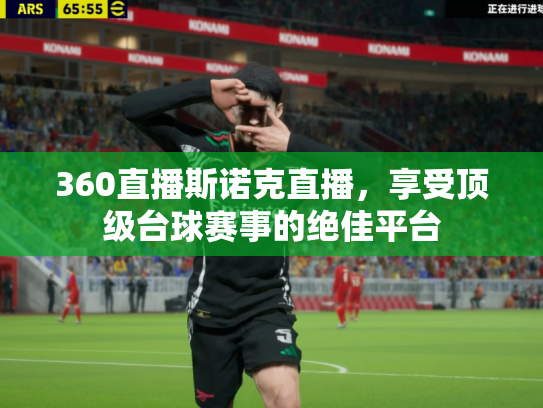 360直播斯诺克直播，享受顶级台球赛事的绝佳平台
