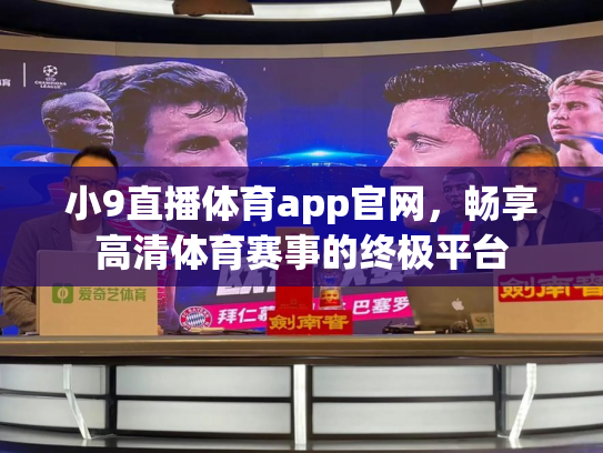 小9直播体育app官网，畅享高清体育赛事的终极平台