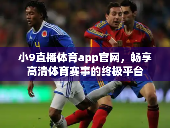 小9直播体育app官网，畅享高清体育赛事的终极平台