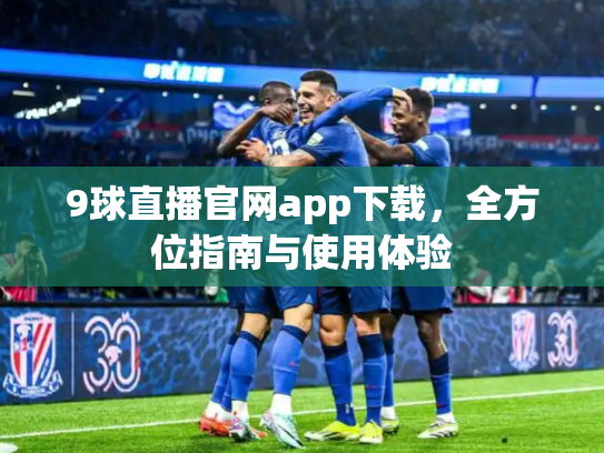 9球直播官网app下载，全方位指南与使用体验