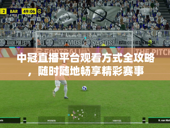 中冠直播平台观看方式全攻略，随时随地畅享精彩赛事