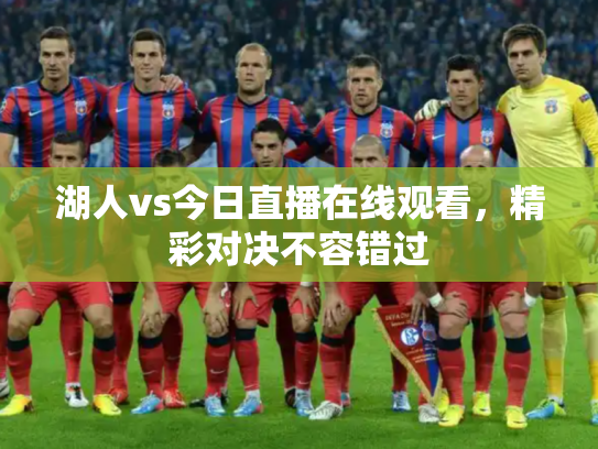 湖人vs今日直播在线观看，精彩对决不容错过