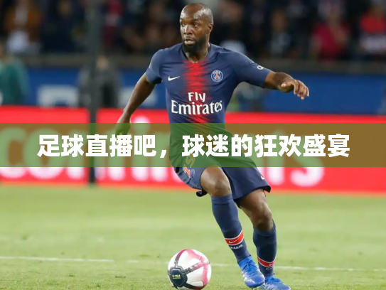 足球直播吧，球迷的狂欢盛宴