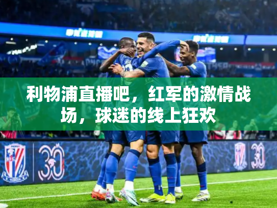 利物浦直播吧，红军的激情战场，球迷的线上狂欢