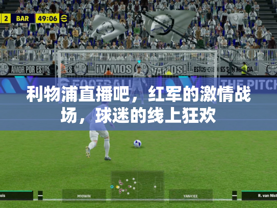 利物浦直播吧，红军的激情战场，球迷的线上狂欢