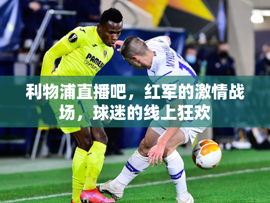 利物浦直播吧，红军的激情战场，球迷的线上狂欢